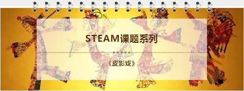 STEAM教育理念与语文教学的融合课题之《皮影戏》(图1)